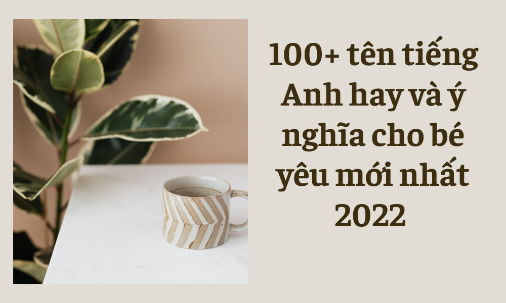 100+ tên tiếng Anh hay và ý nghĩa cho bé yêu mới nhất 2022