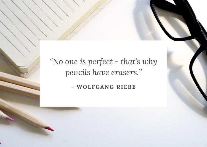 “Không ai là hoàn hảo cả - đó là lý do tại sao có tẩy trên bút chì.” ― Wolfgang Riebe