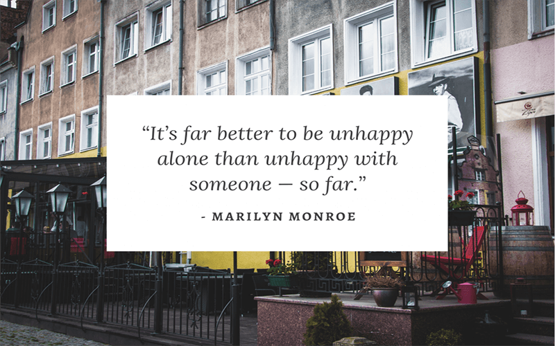 “Không hạnh phúc một mình thì còn tốt hơn là không hạnh phúc với một người khác.” — Marilyn Monroe